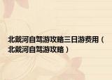 北戴河自驾游攻略三日游费用（北戴河自驾游攻略）