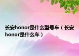 长安honor是什么型号车（长安honor是什么车）