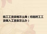 临工工资表格怎么做（将临时工工资做入工资表怎么办）