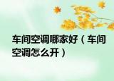 车间空调哪家好（车间空调怎么开）