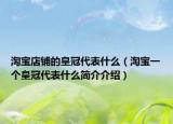 淘宝店铺的皇冠代表什么（淘宝一个皇冠代表什么简介介绍）