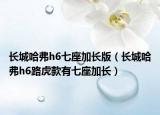 长城哈弗h6七座加长版（长城哈弗h6路虎款有七座加长）