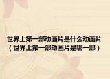 世界上第一部动画片是什么动画片（世界上第一部动画片是哪一部）