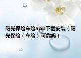 阳光保险车险app下载安装（阳光保险（车险）可靠吗）