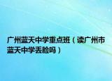 广州蓝天中学重点班（读广州市蓝天中学丢脸吗）