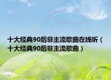 十大经典90后非主流歌曲在线听（十大经典90后非主流歌曲）