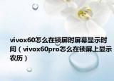 vivox60怎么在锁屏时屏幕显示时间（vivox60pro怎么在锁屏上显示农历）