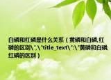 白磷和红磷是什么关系（黄磷和白磷,红磷的区别