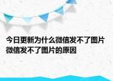 今日更新为什么微信发不了图片 微信发不了图片的原因