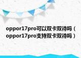 oppor17pro可以双卡双待吗（oppor17pro支持双卡双待吗）