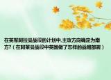 在英军阿拉曼战役的计划中,主攻方向确定为南方?（在阿莱曼战役中英国做了怎样的战略部署）