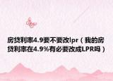 房贷利率4.9要不要改lpr（我的房贷利率在4.9%有必要改成LPR吗）