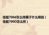 佳能700d怎么样属于什么级别（佳能700D怎么样）