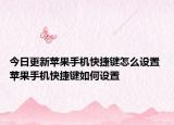 今日更新苹果手机快捷键怎么设置 苹果手机快捷键如何设置
