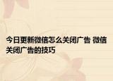 今日更新微信怎么关闭广告 微信关闭广告的技巧