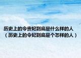 历史上的令贵妃到底是什么样的人（历史上的令妃到底是个怎样的人）