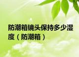 防潮箱镜头保持多少湿度（防潮箱）