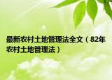 最新农村土地管理法全文（82年农村土地管理法）