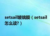 setsail玻璃膜（setsail怎么读?）