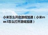 小米怎么开启游戏加速（小米max3怎么打开游戏加速）