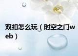 双扣怎么玩（时空之门web）
