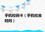 手机校园卡（手机校准时间）