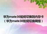 华为mate30如何切换到内存卡（华为mate30如何切换网络）