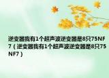 逆变器我有1个超声波逆变器是8只75NF7（逆变器我有1个超声波逆变器是8只75NF7）