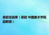 梁超龙画家（梁超 中国美术学院副教授）