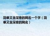 简单又含深意的网名一个字（简单又含深意的网名）