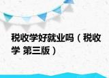 税收学好就业吗（税收学 第三版）