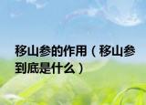 移山参的作用（移山参到底是什么）