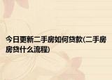 今日更新二手房如何贷款(二手房房贷什么流程)