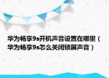 华为畅享9s开机声音设置在哪里（华为畅享9s怎么关闭锁屏声音）