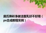 庞氏焕彩净澈洁面乳好不好用（ps合成教程实例）
