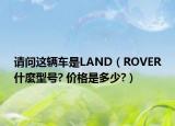 请问这辆车是LAND（ROVER什麼型号? 价格是多少?）