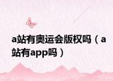 a站有奥运会版权吗（a站有app吗）