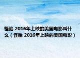 怪胎 2016年上映的美国电影叫什么（怪胎 2016年上映的美国电影）