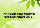 小米智能猫眼怎么连接触屏音响（小米智能猫眼怎么连接网络）