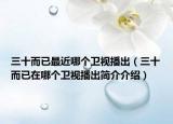 三十而已最近哪个卫视播出（三十而已在哪个卫视播出简介介绍）
