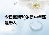 今日更新50岁是中年还是老人