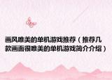 画风唯美的单机游戏推荐（推荐几款画面很唯美的单机游戏简介介绍）