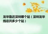 龙华靠近深圳哪个站（深圳龙华线总共多少个站）