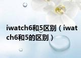 iwatch6和5区别（iwatch6和5的区别）