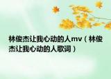 林俊杰让我心动的人mv（林俊杰让我心动的人歌词）