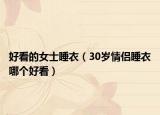 好看的女士睡衣（30岁情侣睡衣哪个好看）