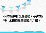 qq农场种什么最值钱（qq农场种什么植物最赚钱简介介绍）
