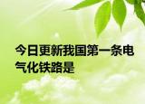 今日更新我国第一条电气化铁路是