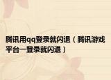 腾讯用qq登录就闪退（腾讯游戏平台一登录就闪退）