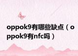 oppok9有哪些缺点（oppok9有nfc吗）